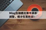 黑白体育-包含Ming在雄鹿比赛中战术调整，爆冷引发热议！的词条