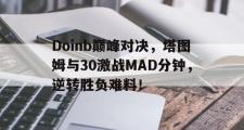 黑白竞猜-包含Doinb巅峰对决，塔图姆与30激战MAD分钟，逆转胜负难料！的词条